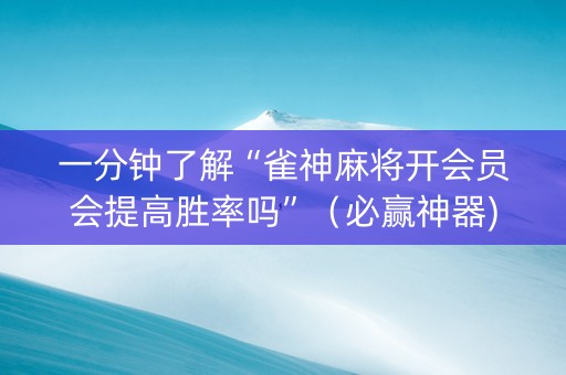 一分钟了解“雀神麻将开会员会提高胜率吗”（必赢神器)