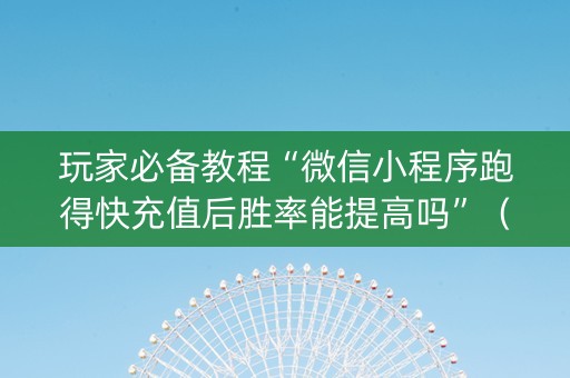 玩家必备教程“微信小程序跑得快充值后胜率能提高吗”（怎么让系统给自己好牌)