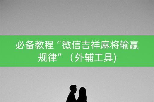 必备教程“微信吉祥麻将输赢规律”（外辅工具)