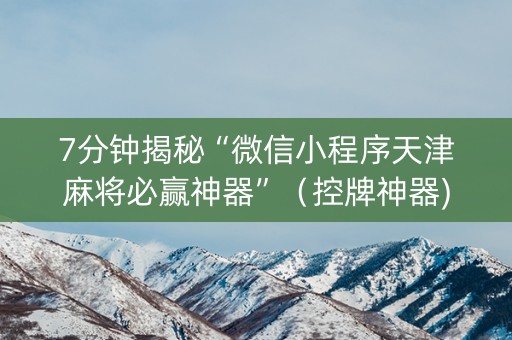 7分钟揭秘“微信小程序天津麻将必赢神器”（控牌神器)