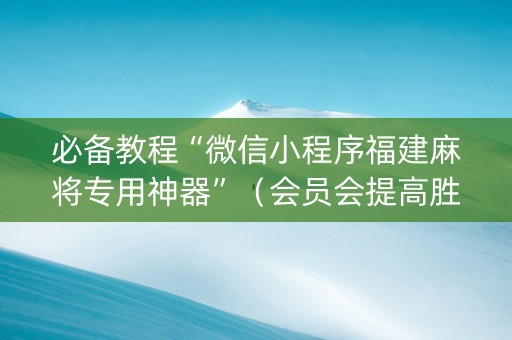 必备教程“微信小程序福建麻将专用神器”（会员会提高胜率吗)