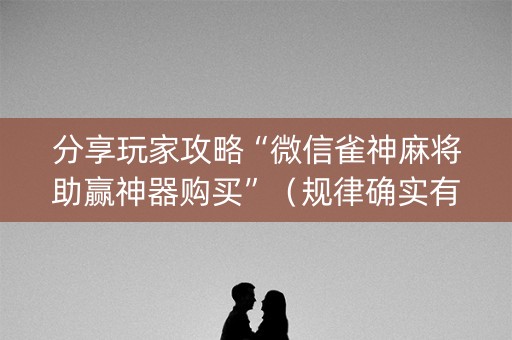 分享玩家攻略“微信雀神麻将助赢神器购买”（规律确实有挂)