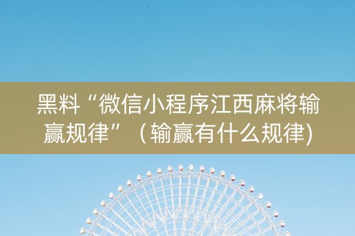 黑料“微信小程序江西麻将输赢规律”（输赢有什么规律)