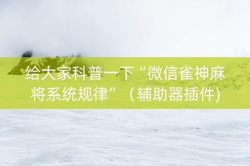 给大家科普一下“微信雀神麻将系统规律”（辅助器插件)