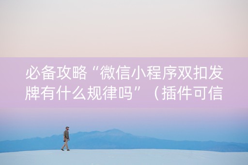 必备攻略“微信小程序双扣发牌有什么规律吗”（插件可信吗)