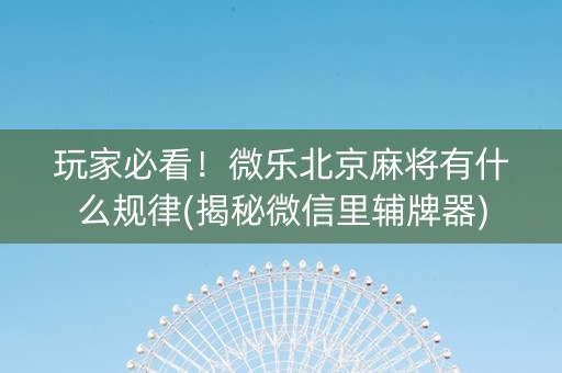 玩家必看！微乐北京麻将有什么规律(揭秘微信里辅牌器)