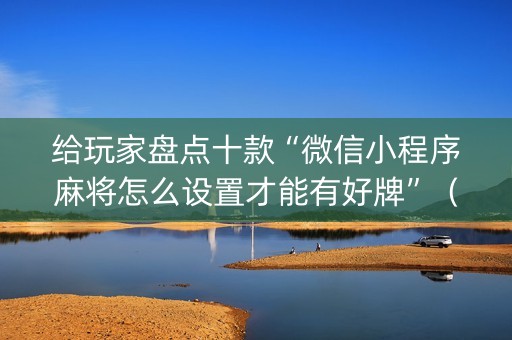 给玩家盘点十款“微信小程序麻将怎么设置才能有好牌”（胜率到哪调)