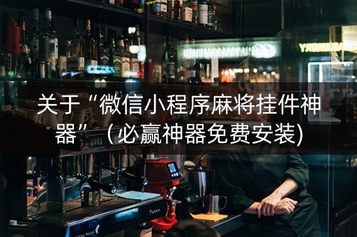 关于“微信小程序麻将挂件神器”（必赢神器免费安装)