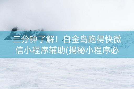三分钟了解！白金岛跑得快微信小程序辅助(揭秘小程序必备神器)