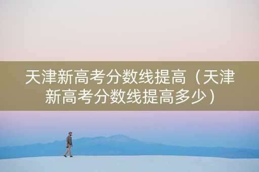 天津新高考分数线提高（天津新高考分数线提高多少）