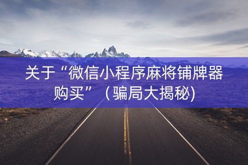 关于“微信小程序麻将铺牌器购买”（骗局大揭秘)