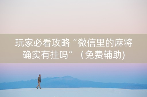 玩家必看攻略“微信里的麻将确实有挂吗”（免费辅助)