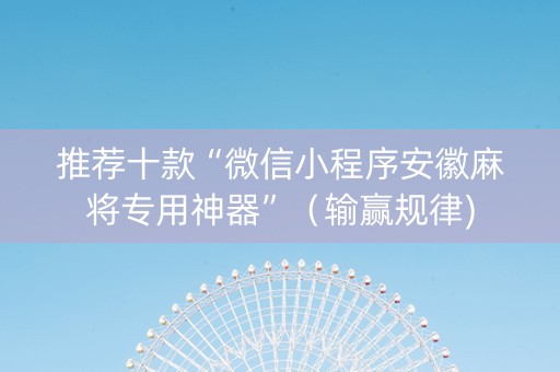 推荐十款“微信小程序安徽麻将专用神器”（输赢规律)