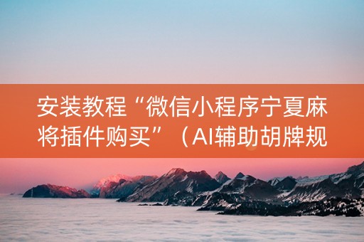 安装教程“微信小程序宁夏麻将插件购买”（AI辅助胡牌规则)