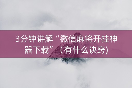 3分钟讲解“微信麻将开挂神器下载”（有什么诀窍)