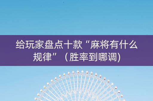给玩家盘点十款“麻将有什么规律”（胜率到哪调)