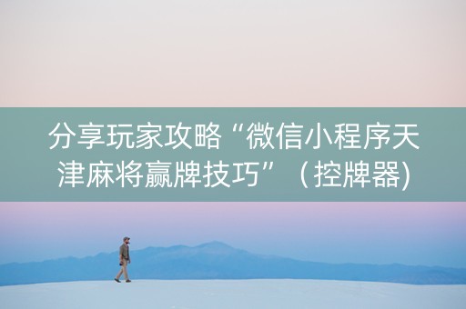 分享玩家攻略“微信小程序天津麻将赢牌技巧”（控牌器)