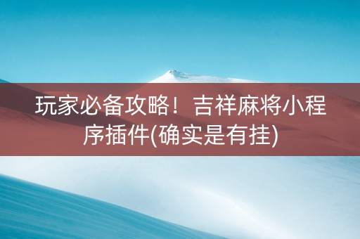 玩家必备攻略！吉祥麻将小程序插件(确实是有挂)