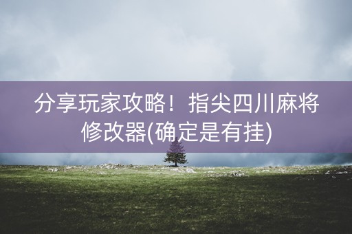 分享玩家攻略！指尖四川麻将修改器(确定是有挂)