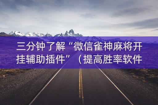 三分钟了解“微信雀神麻将开挂辅助插件”（提高胜率软件)