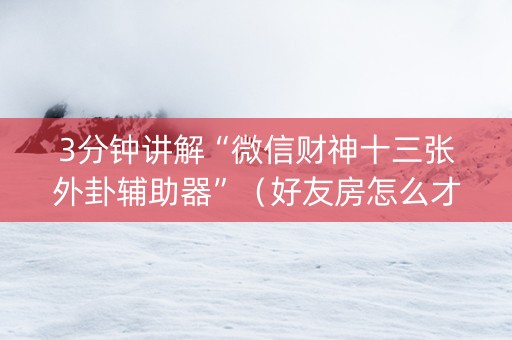 3分钟讲解“微信财神十三张外卦辅助器”（好友房怎么才能赢)