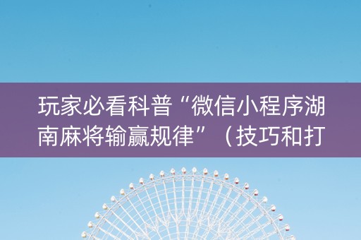 玩家必看科普“微信小程序湖南麻将输赢规律”（技巧和打好牌方法)