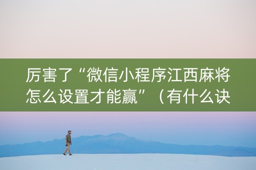 厉害了“微信小程序江西麻将怎么设置才能赢”（有什么诀窍)