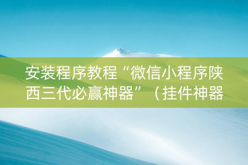 安装程序教程“微信小程序陕西三代必赢神器”（挂件神器)