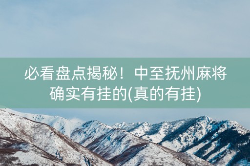 必看盘点揭秘！中至抚州麻将确实有挂的(真的有挂)