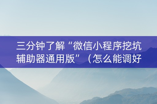 三分钟了解“微信小程序挖坑辅助器通用版”（怎么能调好牌)