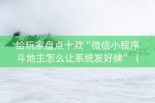 给玩家盘点十款“微信小程序斗地主怎么让系统发好牌”（攻略插件)