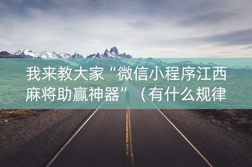 我来教大家“微信小程序江西麻将助赢神器”（有什么规律)