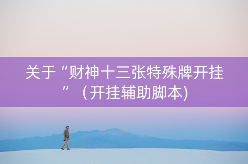 关于“财神十三张特殊牌开挂”（开挂辅助脚本)