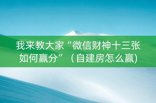 我来教大家“微信财神十三张如何赢分”（自建房怎么赢)