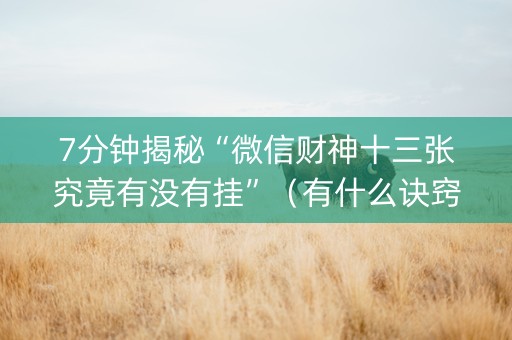 7分钟揭秘“微信财神十三张究竟有没有挂”（有什么诀窍)