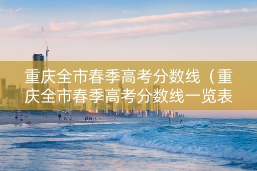 重庆全市春季高考分数线（重庆全市春季高考分数线一览表）