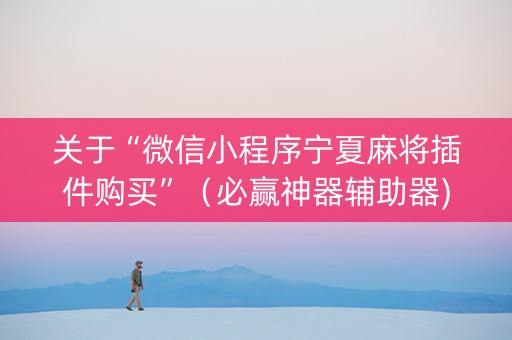 关于“微信小程序宁夏麻将插件购买”（必赢神器辅助器)
