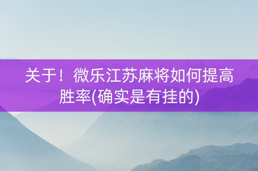 关于！微乐江苏麻将如何提高胜率(确实是有挂的)