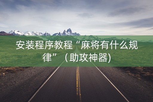 安装程序教程“麻将有什么规律”（助攻神器)