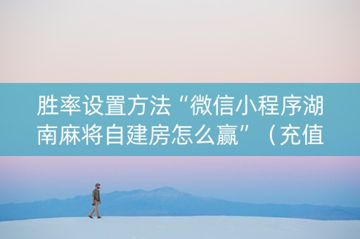 胜率设置方法“微信小程序湖南麻将自建房怎么赢”（充值会提高胜率么)