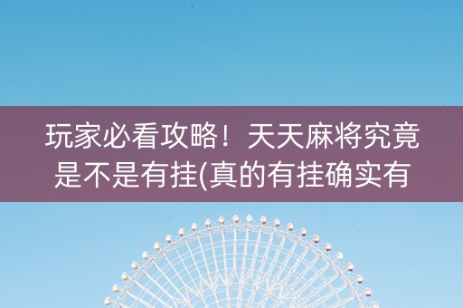 玩家必看攻略！天天麻将究竟是不是有挂(真的有挂确实有挂)