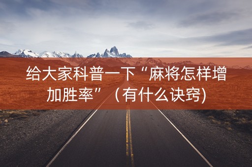给大家科普一下“麻将怎样增加胜率”（有什么诀窍)