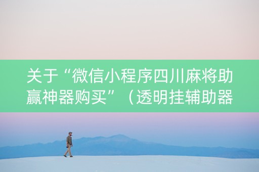 关于“微信小程序四川麻将助赢神器购买”（透明挂辅助器)