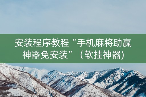 安装程序教程“手机麻将助赢神器免安装”（软挂神器)