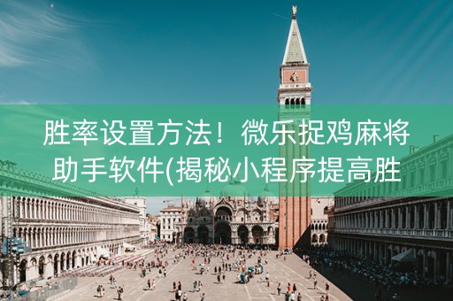胜率设置方法！微乐捉鸡麻将助手软件(揭秘小程序提高胜率)