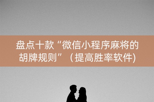 盘点十款“微信小程序麻将的胡牌规则”（提高胜率软件)