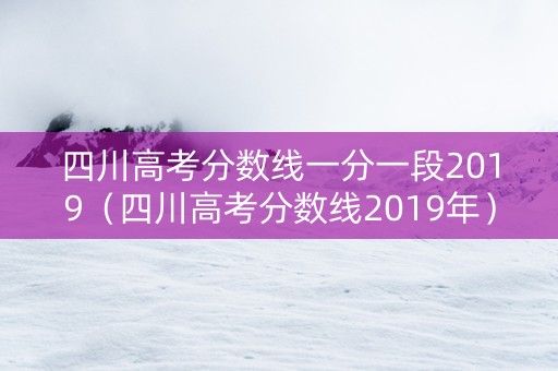 四川高考分数线一分一段2019（四川高考分数线2019年）
