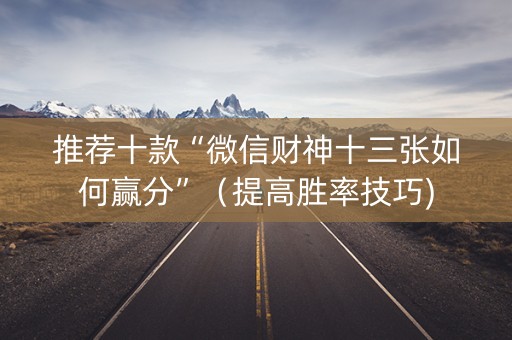 推荐十款“微信财神十三张如何赢分”（提高胜率技巧)