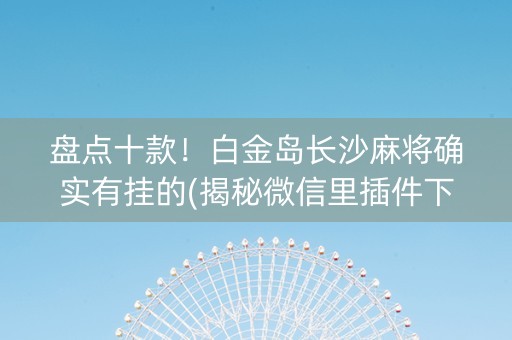 盘点十款！白金岛长沙麻将确实有挂的(揭秘微信里插件下载)
