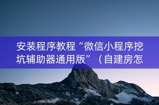 安装程序教程“微信小程序挖坑辅助器通用版”（自建房怎么赢)